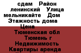 сдам › Район ­ ленинский › Улица ­ мельникайте › Дом ­ 131 › Этажность дома ­ 12 › Цена ­ 17 000 - Тюменская обл., Тюмень г. Недвижимость » Квартиры аренда   . Тюменская обл.,Тюмень г.